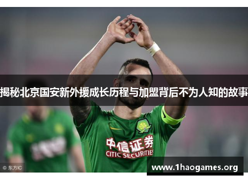揭秘北京国安新外援成长历程与加盟背后不为人知的故事 揭秘北京国安新外援成长历程与加盟背后不为人知的故事