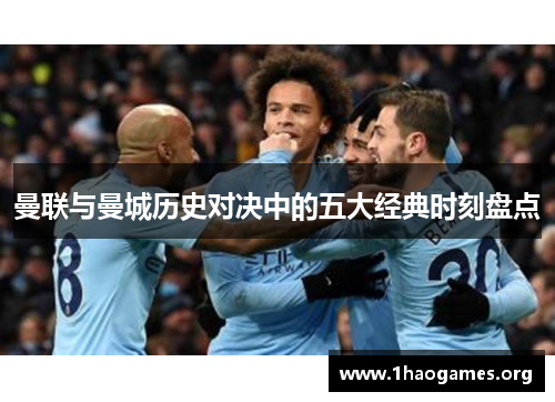 曼联与曼城历史对决中的五大经典时刻盘点 曼联与曼城历史对决中的五大经典时刻盘点