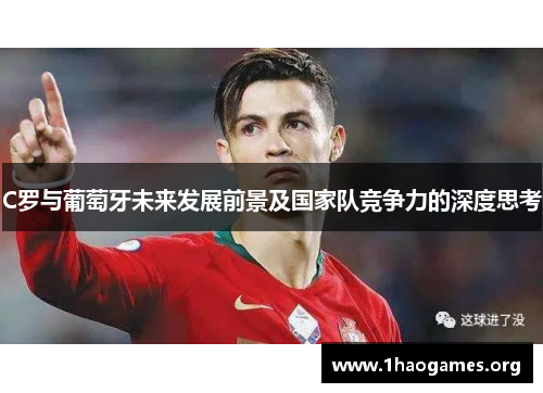 C罗与葡萄牙未来发展前景及国家队竞争力的深度思考