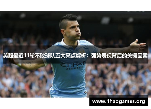 英超最近11轮不败球队五大亮点解析:强势表现背后的关键因素 英超最近11轮不败球队五大亮点解析:强势表现背后的关键因素