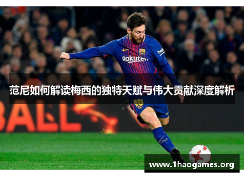 范尼如何解读梅西的独特天赋与伟大贡献深度解析 范尼如何解读梅西的独特天赋与伟大贡献深度解析
