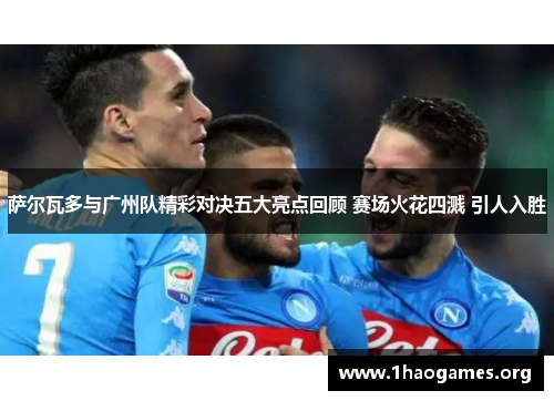 萨尔瓦多与广州队精彩对决五大亮点回顾 赛场火花四溅 引人入胜 萨尔瓦多与广州队精彩对决五大亮点回顾 赛场火花四溅 引人入胜