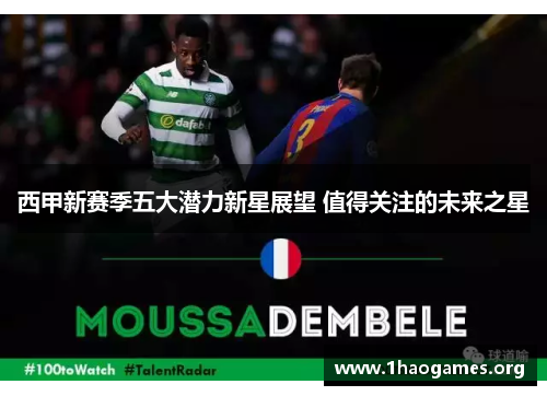 西甲新赛季五大潜力新星展望 值得关注的未来之星 西甲新赛季五大潜力新星展望 值得关注的未来之星