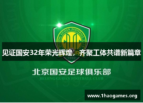 见证国安32年荣光辉煌，齐聚工体共谱新篇章
