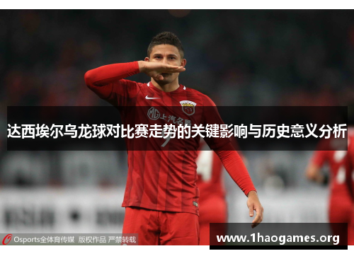 达西埃尔乌龙球对比赛走势的关键影响与历史意义分析 达西埃尔乌龙球对比赛走势的关键影响与历史意义分析