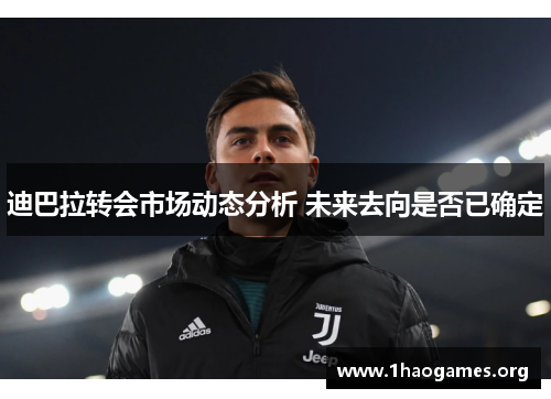 迪巴拉转会市场动态分析 未来去向是否已确定 迪巴拉转会市场动态分析 未来去向是否已确定