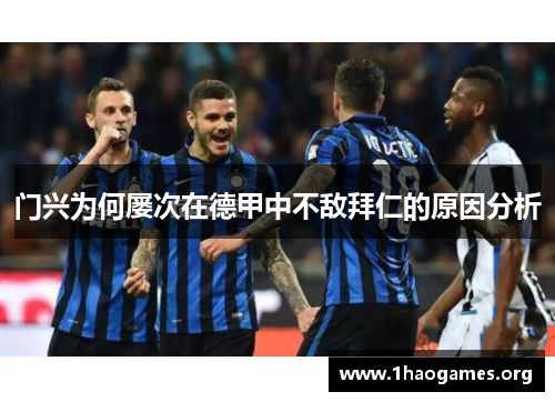 门兴为何屡次在德甲中不敌拜仁的原因分析 门兴为何屡次在德甲中不敌拜仁的原因分析