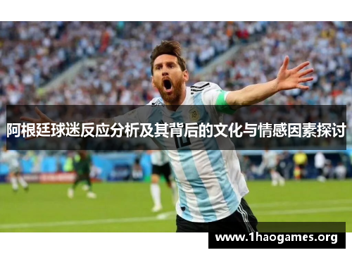 阿根廷球迷反应分析及其背后的文化与情感因素探讨 阿根廷球迷反应分析及其背后的文化与情感因素探讨