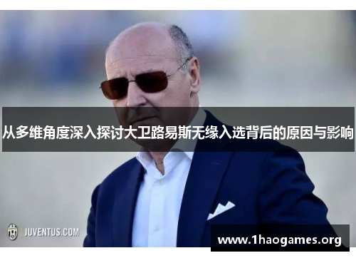 从多维角度深入探讨大卫路易斯无缘入选背后的原因与影响 从多维角度深入探讨大卫路易斯无缘入选背后的原因与影响