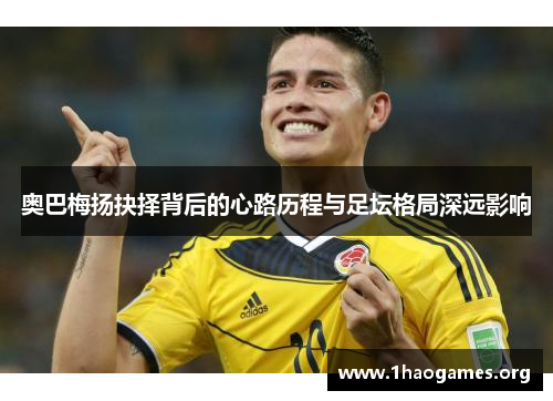 奥巴梅扬抉择背后的心路历程与足坛格局深远影响 奥巴梅扬抉择背后的心路历程与足坛格局深远影响