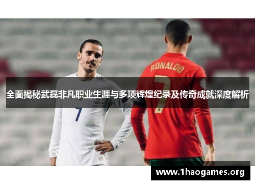 全面揭秘武磊非凡职业生涯与多项辉煌纪录及传奇成就深度解析 全面揭秘武磊非凡职业生涯与多项辉煌纪录及传奇成就深度解析