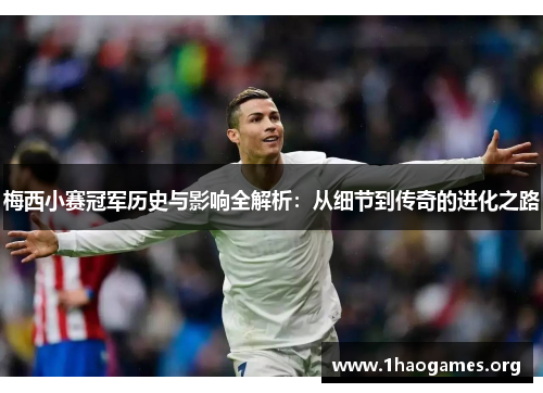 梅西小赛冠军历史与影响全解析:从细节到传奇的进化之路 梅西小赛冠军历史与影响全解析:从细节到传奇的进化之路